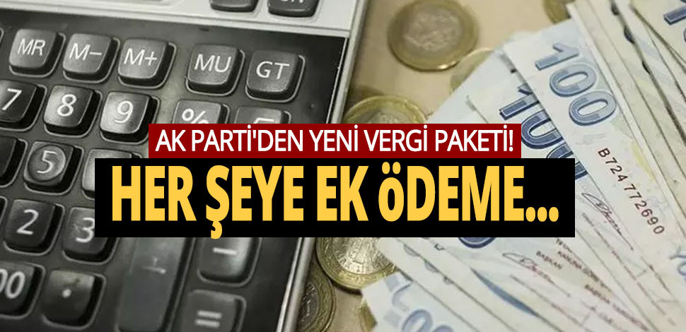 AK PARTİ'DEN YENİ VERGİ PAKETİ! HER ŞEYE EK ÖDEME...